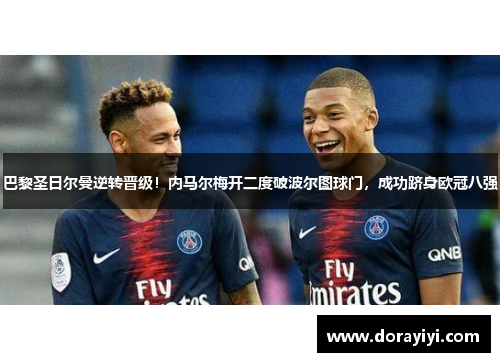 巴黎圣日尔曼逆转晋级！内马尔梅开二度破波尔图球门，成功跻身欧冠八强