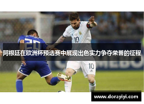 阿根廷在欧洲杯预选赛中展现出色实力争夺荣誉的征程