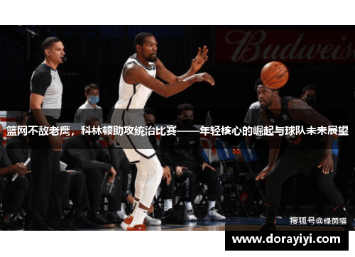 篮网不敌老鹰，科林顿助攻统治比赛——年轻核心的崛起与球队未来展望
