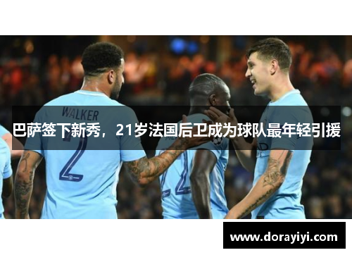 巴萨签下新秀，21岁法国后卫成为球队最年轻引援