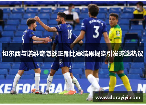 切尔西与诺维奇激战正酣比赛结果揭晓引发球迷热议