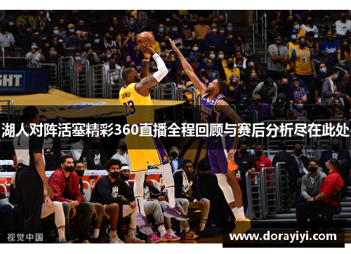 湖人对阵活塞精彩360直播全程回顾与赛后分析尽在此处