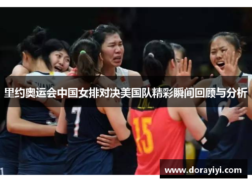 里约奥运会中国女排对决美国队精彩瞬间回顾与分析