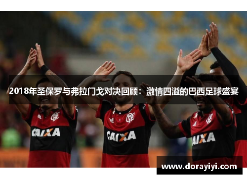 2018年圣保罗与弗拉门戈对决回顾：激情四溢的巴西足球盛宴
