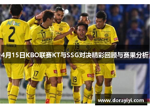 4月15日KBO联赛KT与SSG对决精彩回顾与赛果分析
