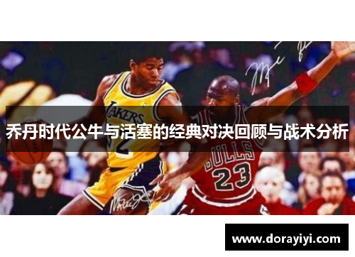 乔丹时代公牛与活塞的经典对决回顾与战术分析