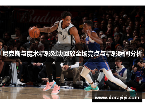 尼克斯与魔术精彩对决回放全场亮点与精彩瞬间分析