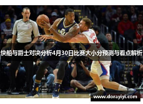 快船与爵士对决分析4月30日比赛大小分预测与看点解析