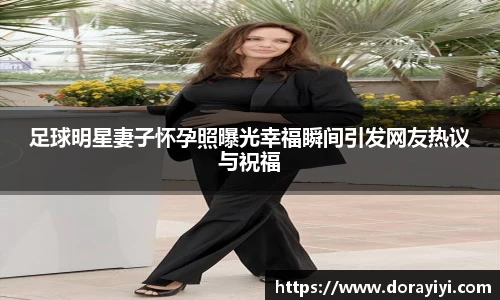 足球明星妻子怀孕照曝光幸福瞬间引发网友热议与祝福