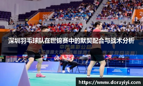 深圳羽毛球队在世锦赛中的默契配合与战术分析