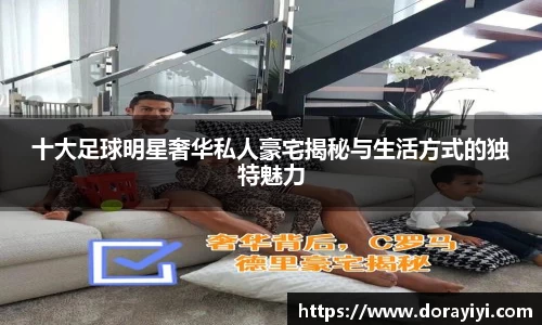 十大足球明星奢华私人豪宅揭秘与生活方式的独特魅力